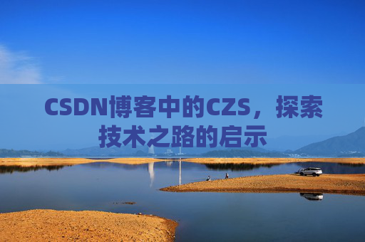 CSDN博客中的CZS，探索技术之路的启示